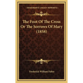 The Foot Of The Cross Or The Sorrows Of Mary (1858) - Hardcover