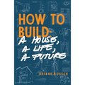How to Build: a House, a Life, a Future - Paperback