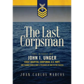 The Last Corpsman: The Story of John I. Unger, Chief Hospital Corpsman, U.S. Navy, and Former World War II Prisoner of War in the Pacific - Hardcover