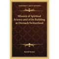 Mission of Spiritual Science and of Its Building at Dornach Switzerland - Paperback