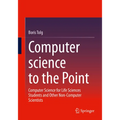 Computer Science to the Point: Computer Science for Life Sciences Students and Other Non-Computer Scientists - Paperback