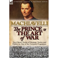 The Prince & The Art of War: Two Classic Works of Strategy, Tactics and Politics by One of the Foremost Proponents - Hardcover