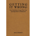 Getting It Wrong: How Canadians Forgot Their Past and Imperilled Confederation - Paperback