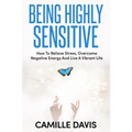 Being Highly Sensitive: How To Relieve Stress, Overcome Negative Energy And Live A Vibrant Life - Paperback