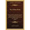 The Tribute Book: A Record Of The Munificence, Self-Sacrifice And Patriotism Of The American People During The War For The Union (1865) - Hardcover