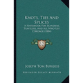 Knots, Ties And Splices: A Handbook For Seafarers, Travelers, And All Who Use Cordage (1884) - Paperback