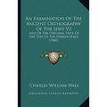 An Examination Of The Ancient Orthography Of The Jews V2: And Of The Original State Of The Text Of The Hebrew Bible (1840) - Paperback