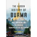 The Hidden History of Burma: Race, Capitalism, and the Crisis of Democracy in the 21st Century - Hardcover