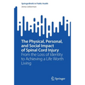 The Physical, Personal, and Social Impact of Spinal Cord Injury: From the Loss of Identity to Achieving a Life Worth Living - Paperback