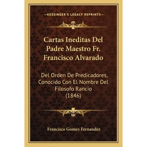 Cartas Ineditas Del Padre Maestro Fr. Francisco Alvarado: Del Orden De Predicadores, Conocido Con El Nombre Del Filosofo Rancio (1846) - Paperback