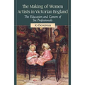 The Making of Women Artists in Victorian England: The Education and Careers of Six Professionals - Paperback
