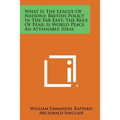 What Is the League of Nations; British Policy in the Far East; The Rule of Fear; Is World Peace an Attainable Ideal - Paperback