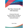 The Three Systems Of Life Insurance: Embracing The Level Premium System; The Natural Premium System And The Assessment System - Hardcover