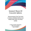 Symmes's Theory Of Concentric Spheres: Demonstrating That The Earth Is Hollow, Habitable Within, And Widely Open Abut The Poles (1826) - Paperback