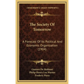 The Society Of Tomorrow: A Forecast Of Its Political And Economic Organization (1904) - Hardcover