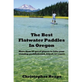 The Best Flatwater Paddles in Oregon: More Than 50 Great Places to Take Your Standup Paddleboard, Kayak, or Canoe - Paperback