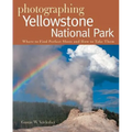 Photographing Yellowstone National Park: Where to Find Perfect Shots and How to Take Them - Paperback
