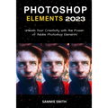 Photoshop Elements 2023: Unleash Your Creativity with the Power of Adobe Photoshop Elements - Paperback