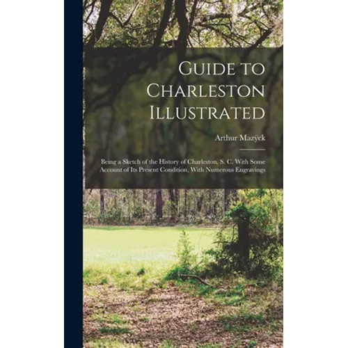 Guide to Charleston Illustrated: Being a Sketch of the History of Charleston, S. C. With Some Account of its Present Condition, With Numerous Engravin - Hardcover
