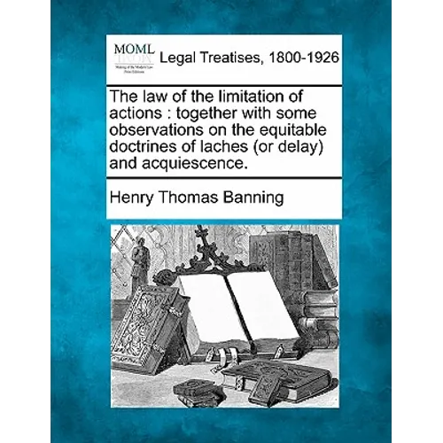 The Law of the Limitation of Actions: Together with Some Observations on the Equitable Doctrines of Laches (or Delay) and Acquiescence. - Paperback