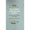 How to Build Birdhouses and Feeders - And How to Attract Birds to Your Garden - Hardcover