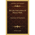 The Life And Letters Of Horace Wells: Discoverer Of Anesthesia - Paperback