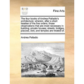 The Four Books of Andrea Palladio's Architecture: Wherein, After a Short Treatise of the Five Orders, Those Observations That Are Most Necessary in Bu - Paperback