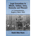 Legal Executions in Illinois, Indiana, Iowa, Kentucky and Missouri: A Comprehensive Registry, 1866-1965 - Paperback