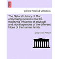 The Natural History of Man; comprising inquiries into the modifying influence of physical and moral agencies of the different tribes of the human fami - Paperback