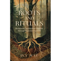 Roots and Rituals: Reclaiming Appalachian Wisdom Through Seasonal Practices Witchcraft Magic Guide Spells, Herbal, Healing, Remedies, Potions, Charms, - Paperback