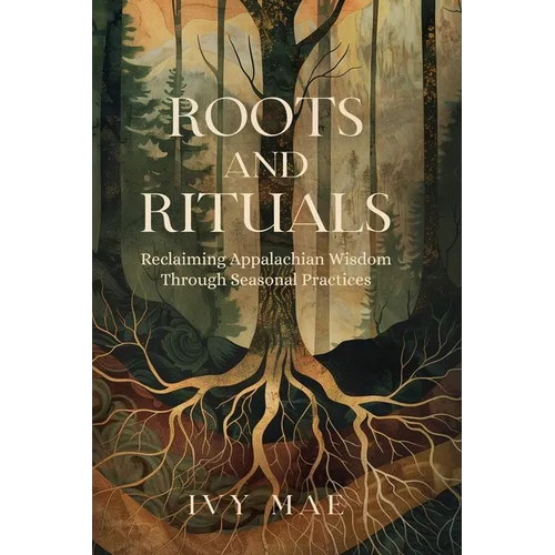 Roots and Rituals: Reclaiming Appalachian Wisdom Through Seasonal Practices Witchcraft Magic Guide Spells, Herbal, Healing, Remedies, Potions, Charms, - Paperback