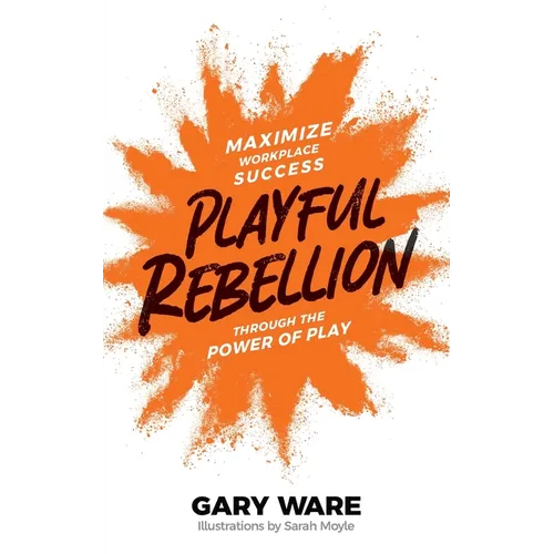 Playful Rebellion: Maximize Workplace Success Through The Power of Play - Paperback