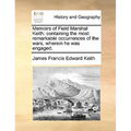 Memoirs of Field Marshal Keith: Containing the Most Remarkable Occurrences of the Wars, Wherein He Was Engaged. - Paperback