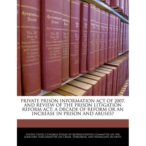 Private Prison Information Act of 2007, and Review of the Prison Litigation Reform ACT: A Decade of Reform or an Increase in Prison and Abuses? - Paperback