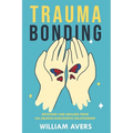 Trauma Bonding: Detoxing and Healing From an Abusive Narcissistic Relationship - Paperback
