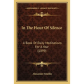 In The Hour Of Silence: A Book Of Daily Meditations For A Year (1899) - Paperback