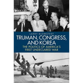 Truman, Congress, and Korea: The Politics of America's First Undeclared War - Hardcover