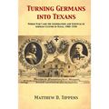 Turning Germans into Texans: World War I and the Assimilation and Survival of German Culture in Texas, 1900-1930 - Paperback