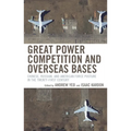 Great Power Competition and Overseas Bases: Chinese, Russian, and American Force Posture in the Twenty-First Century - Paperback