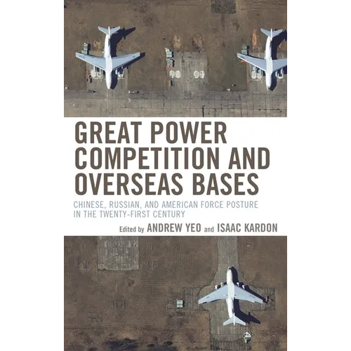 Great Power Competition and Overseas Bases: Chinese, Russian, and American Force Posture in the Twenty-First Century - Paperback
