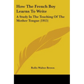 How The French Boy Learns To Write: A Study In The Teaching Of The Mother Tongue (1915) - Paperback
