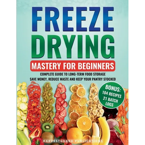Freeze Drying Mastery for Beginners: Complete Guide to Long-Term Food Storage, Save Money, Reduce Waste and Keep Your Pantry Stocked - Paperback