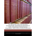 To Provide for Increased Mandatory Minimum Sentences for Criminals Possessing Firearms, and for Other Purposes - Paperback