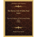 The Heroic Life Of John Paul Jones: The First Captain Of The United States Navy (1902) - Paperback