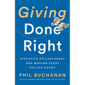 Giving Done Right: Effective Philanthropy and Making Every Dollar Count - Hardcover