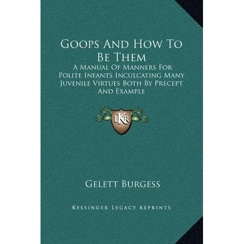 Goops And How To Be Them: A Manual Of Manners For Polite Infants Inculcating Many Juvenile Virtues Both By Precept And Example - Hardcover