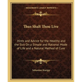 Thus Shalt Thou Live: Hints and Advice for the Healthy and the Sick On a Simple and Rational Mode of Life and a Natural Method of Cure - Paperback