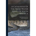 A Catalogue Of The Fresh-water Fishes Of South America - Paperback