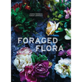 Foraged Flora: A Year of Gathering and Arranging Wild Plants and Flowers - Hardcover