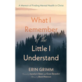 What I Remember of the Little I Understand: A Memoir of Finding Mental Health in Christ - Paperback